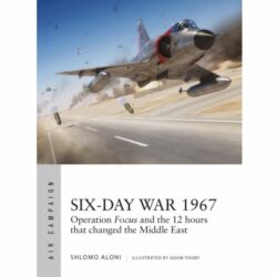 BKAC10 Air Campaign – Six-Day War 1967: Operation Focus and the 12 hours that changed the Middle East by Shlomo Aloni