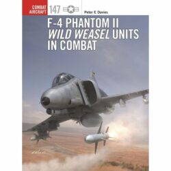 BKCA147 Combat Aircraft – F-4 Phantom II Wild Weasel Units in Combat by Peter E. Davies